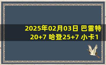 2025年02月03日 巴雷特20+7 哈登25+7 小卡18投14分 猛龙7人上双击沉快船